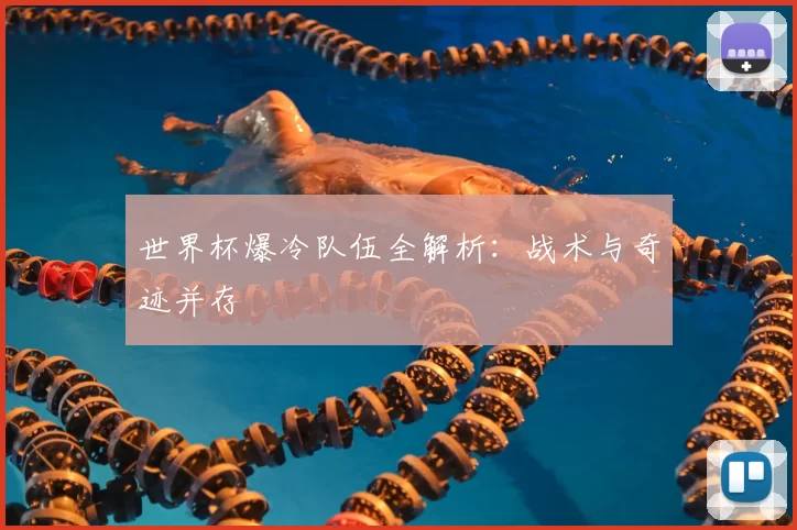 世界杯爆冷队伍全解析：战术与奇迹并存
