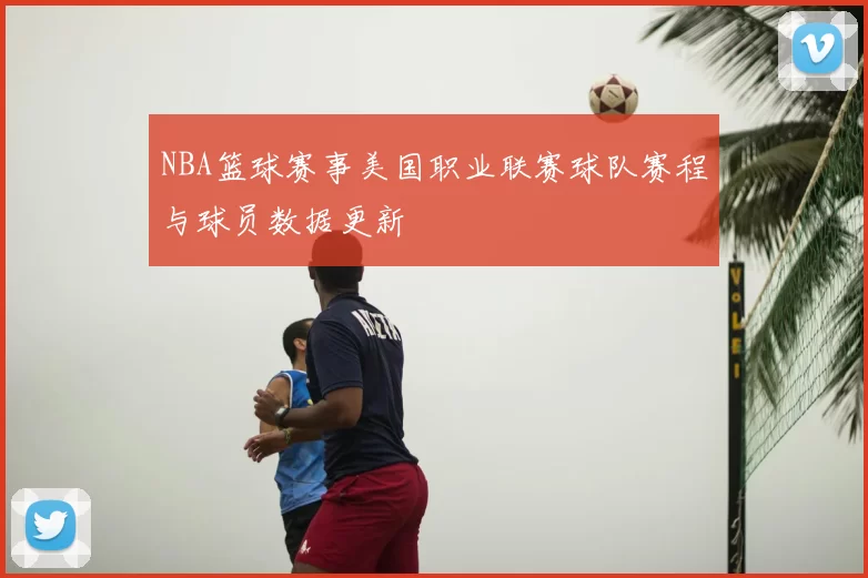 NBA篮球赛事美国职业联赛球队赛程与球员数据更新