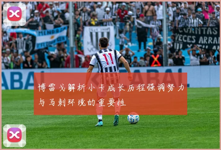 博雷戈解析小卡成长历程强调努力与马刺环境的重要性