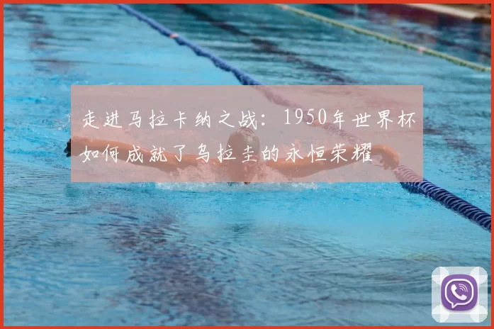 走进马拉卡纳之战：1950年世界杯如何成就了乌拉圭的永恒荣耀