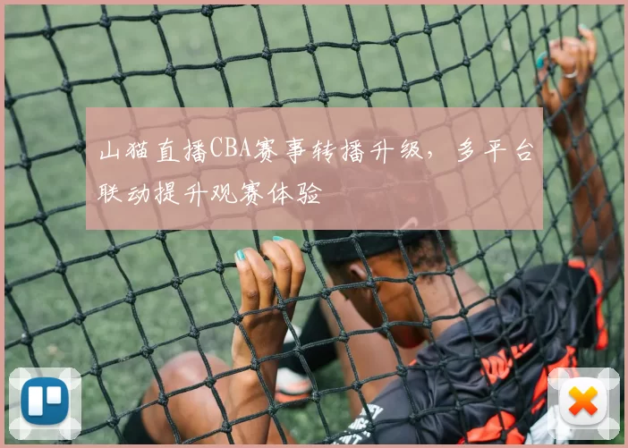 山猫直播CBA赛事转播升级,多平台联动提升观赛体验