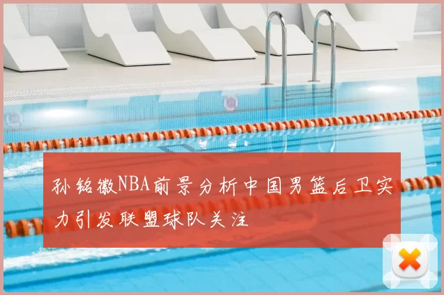 孙铭徽NBA前景分析中国男篮后卫实力引发联盟球队关注