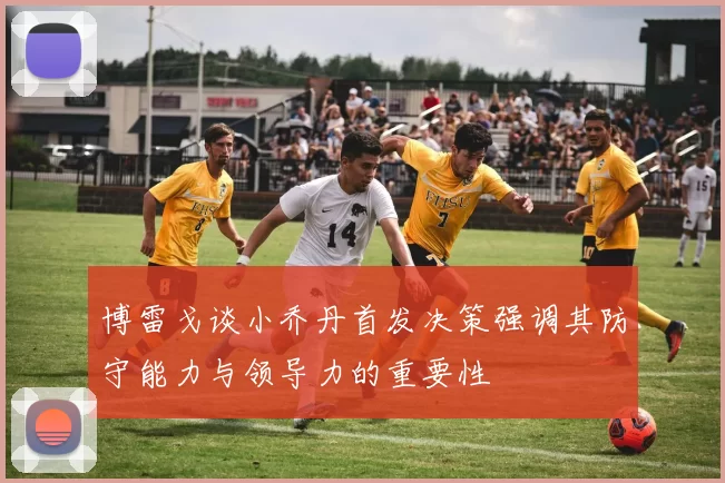 博雷戈谈小乔丹首发决策强调其防守能力与领导力的重要性