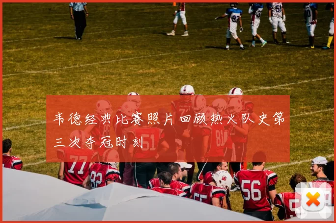韦德经典比赛照片回顾热火队史第三次夺冠时刻
