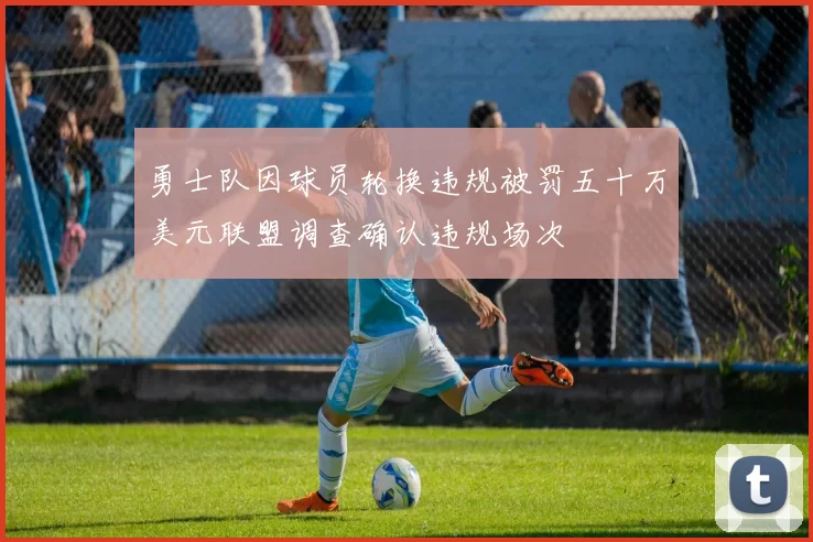 勇士队因球员轮换违规被罚五十万美元联盟调查确认违规场次