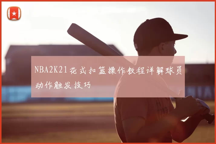 NBA2K21花式扣篮操作教程详解球员动作触发技巧