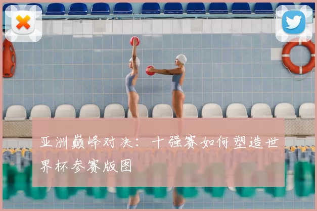 亚洲巅峰对决：十强赛如何塑造世界杯参赛版图
