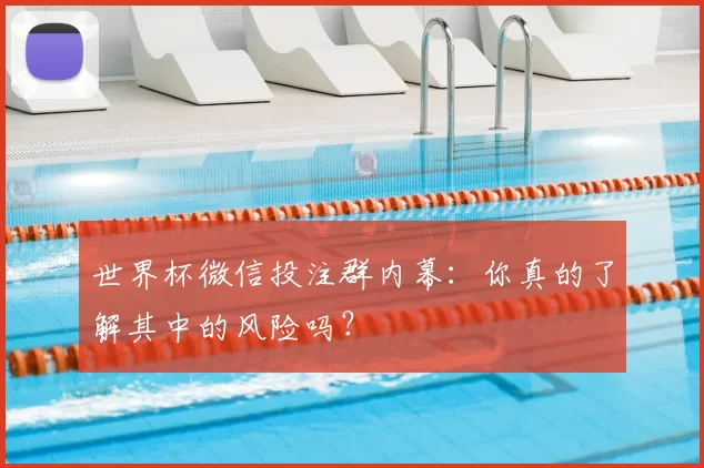 世界杯微信投注群内幕：你真的了解其中的风险吗？