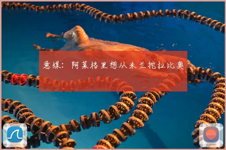 意媒:阿莱格里想从米兰挖拉比奥