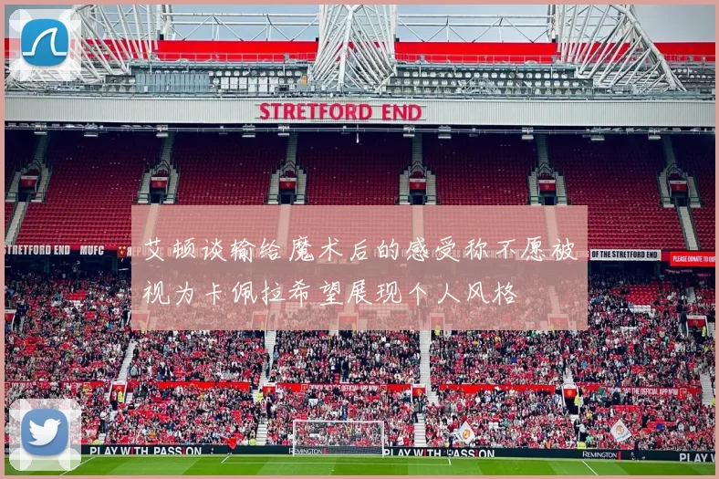 艾顿谈输给魔术后的感受称不愿被视为卡佩拉希望展现个人风格