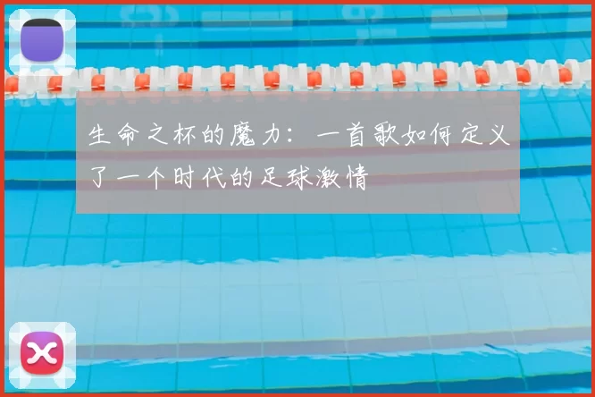 生命之杯的魔力：一首歌如何定义了一个时代的足球激情