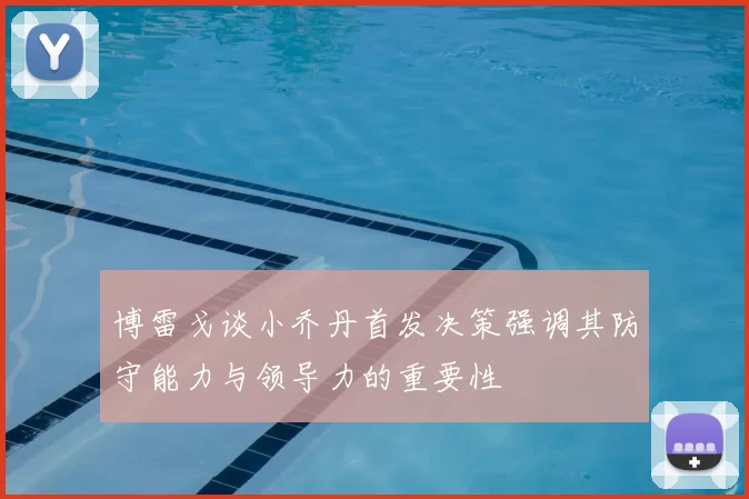 博雷戈谈小乔丹首发决策强调其防守能力与领导力的重要性